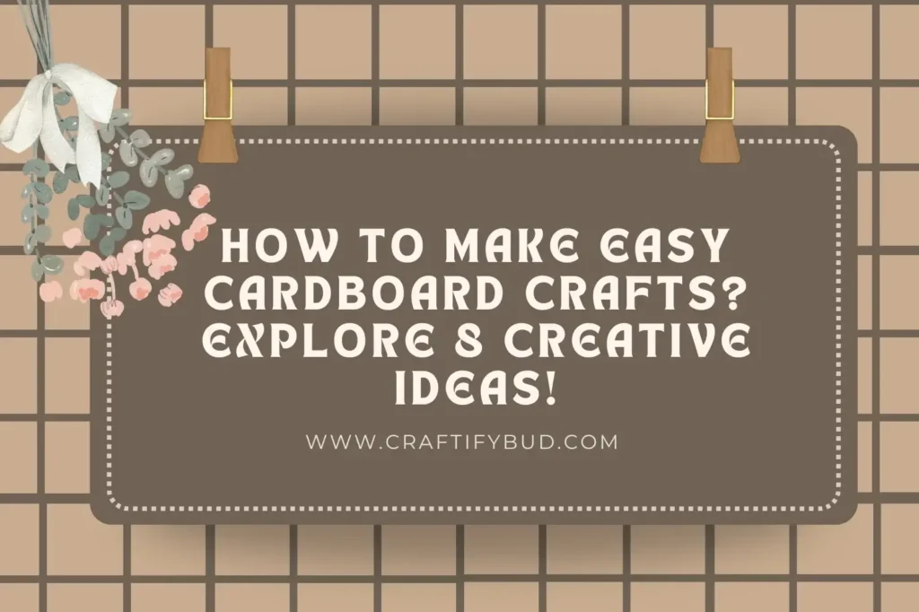 How to Make Easy Cardboard Crafts? Explore 8 Creative Ideas!