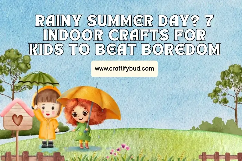 Rainy Summer Day? 7 Indoor Crafts for kids to Beat Boredom